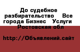 До судебное разбирательство. - Все города Бизнес » Услуги   . Ростовская обл.